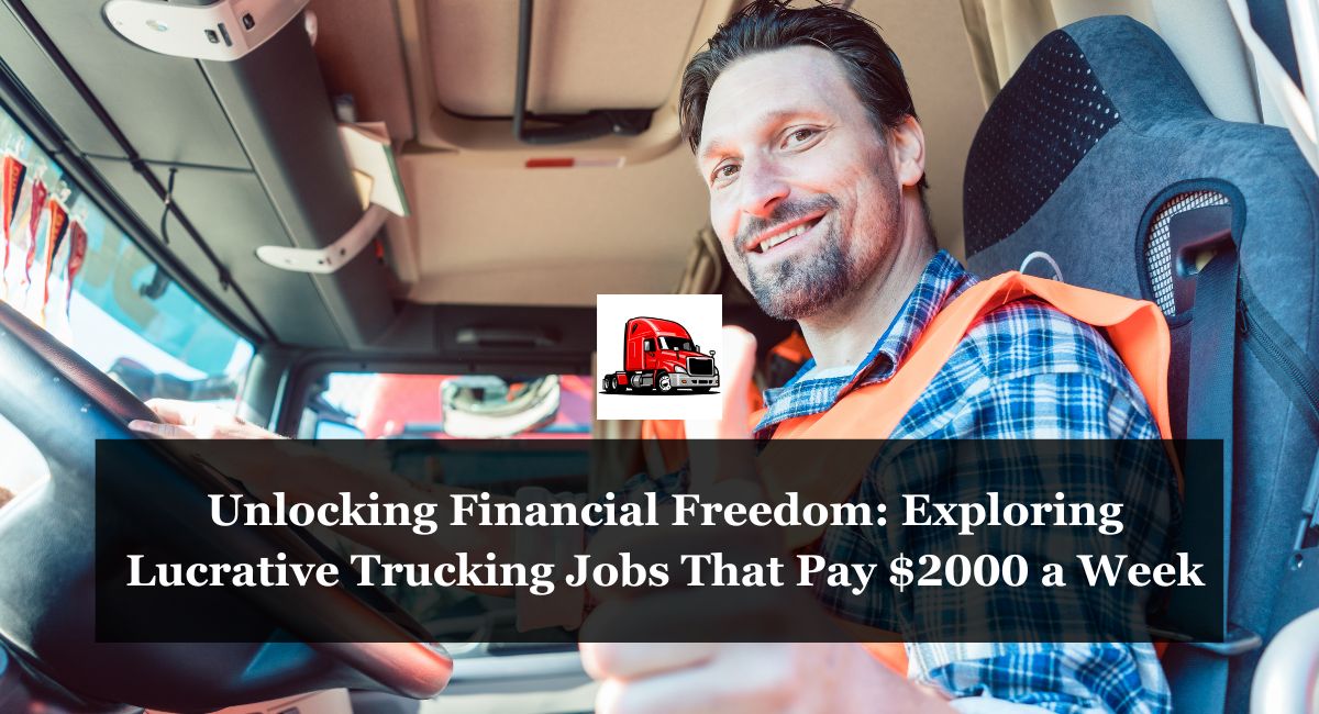 Unlocking Financial Freedom: Exploring Lucrative Trucking Jobs That Pay $2000 a Week.