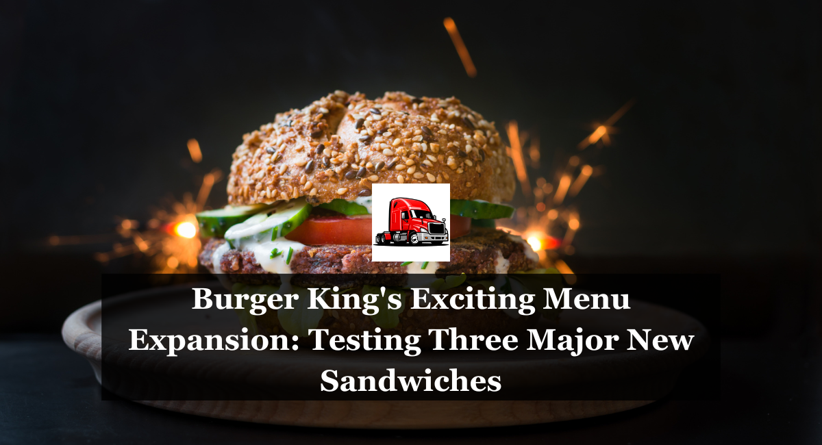 Burger King's Exciting Menu Expansion Testing Three Major New Sandwiches