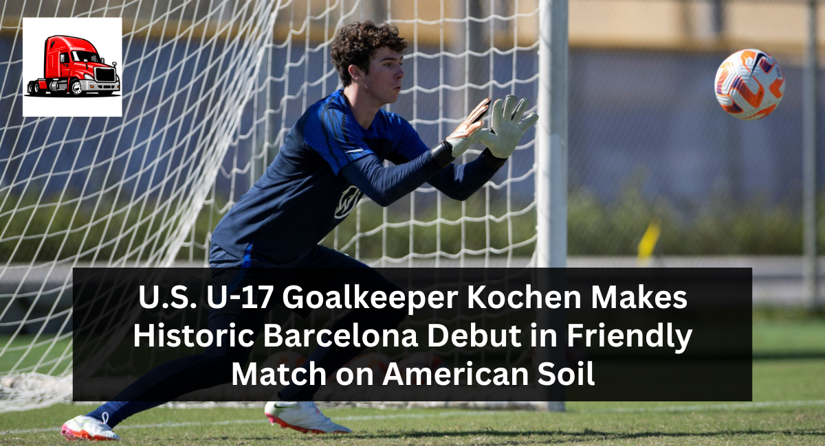U.S. U-17 Goalkeeper Kochen Makes Historic Barcelona Debut in Friendly Match on American Soil